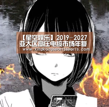 【星空娱乐】2019-2027亚太区高压电缆市场年复合增长率